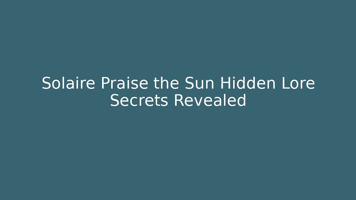Solaire Praise the Sun Hidden Lore Secrets Revealed