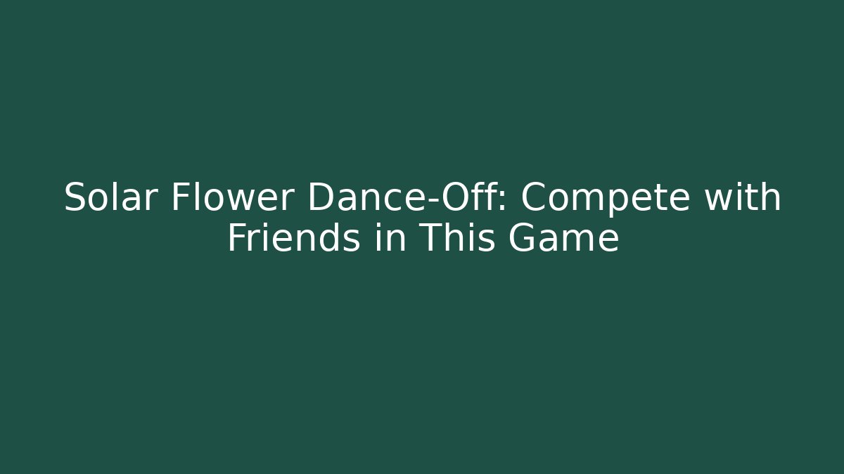 Solar Flower Dance-Off: Compete with Friends in This Game