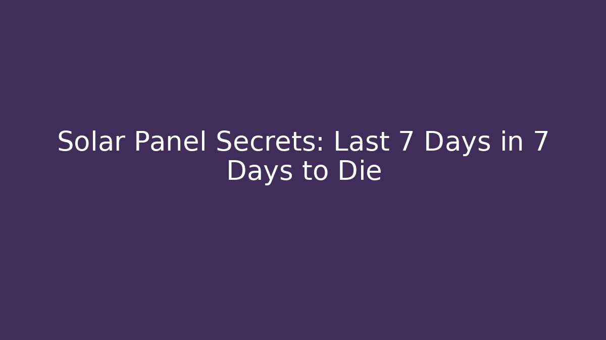 Solar Panel Secrets: Last 7 Days in 7 Days to Die