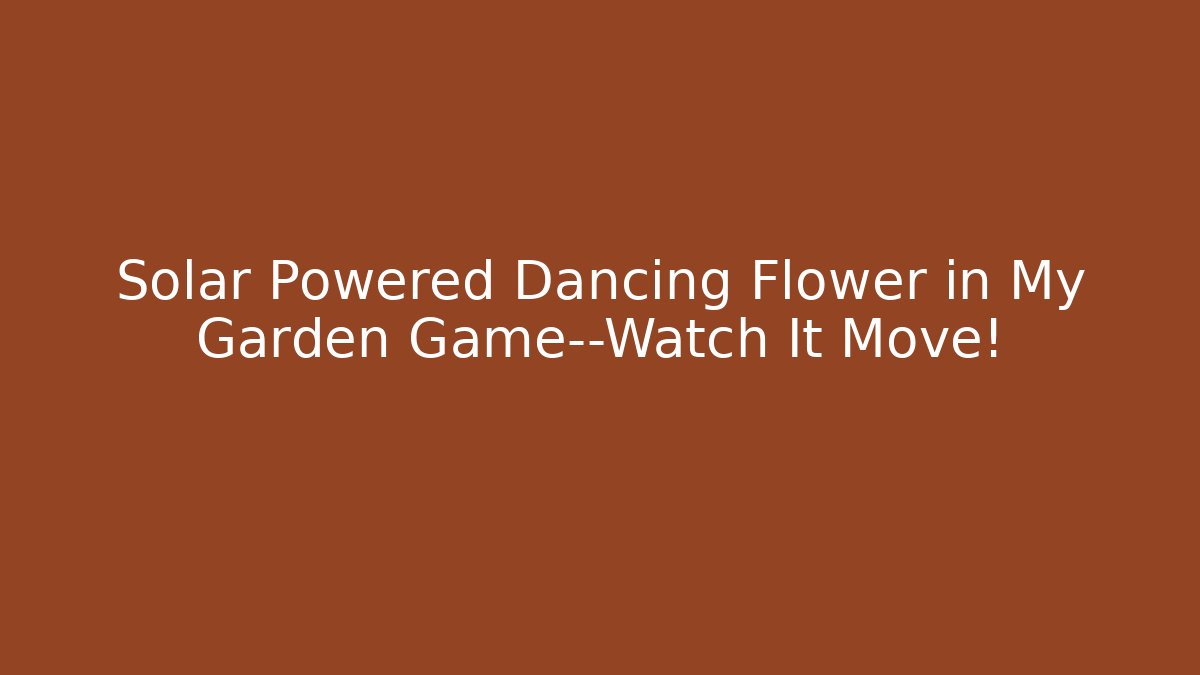 Solar Powered Dancing Flower in My Garden Game—Watch It Move! - The Family Holidays