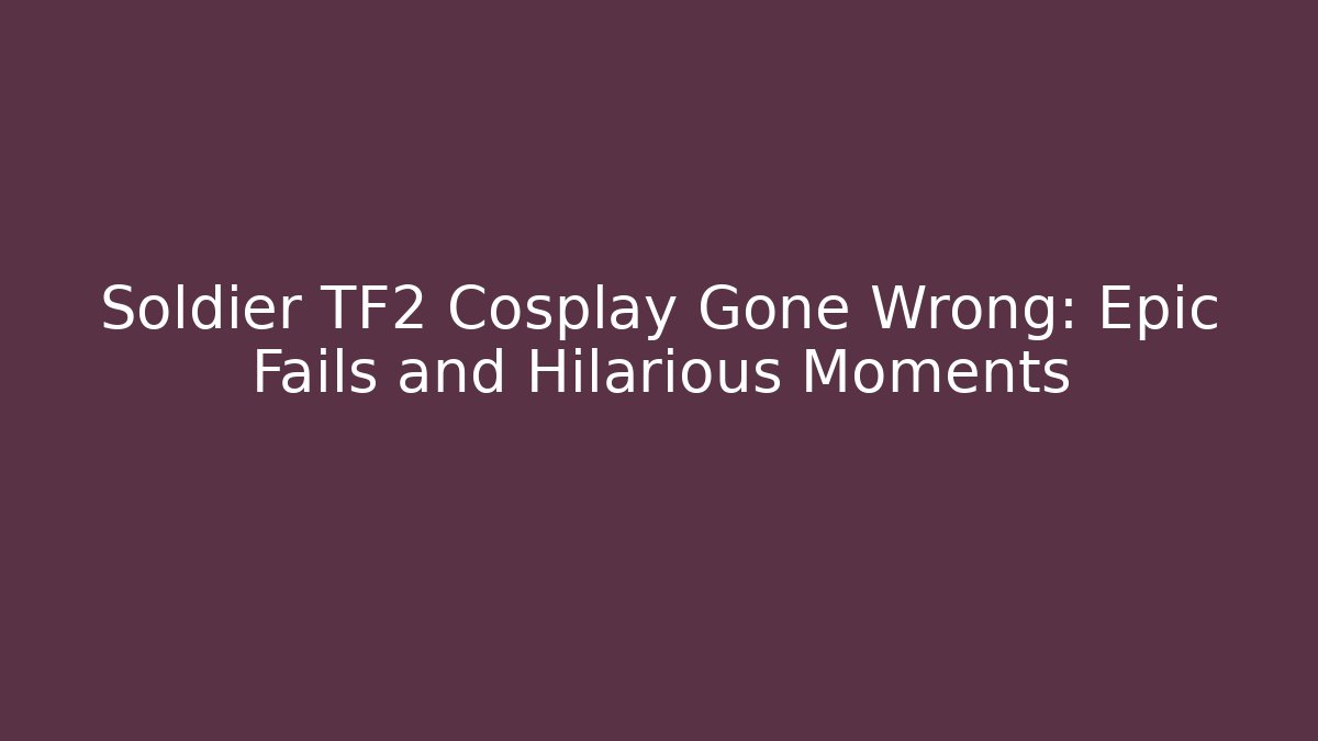 Soldier TF2 Cosplay Gone Wrong: Epic Fails and Hilarious Moments