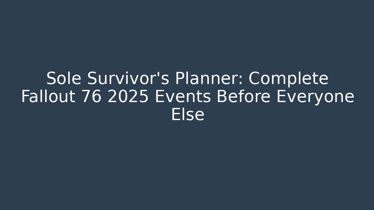 Sole Survivor's Planner: Complete Fallout 76 2025 Events Before Everyone Else