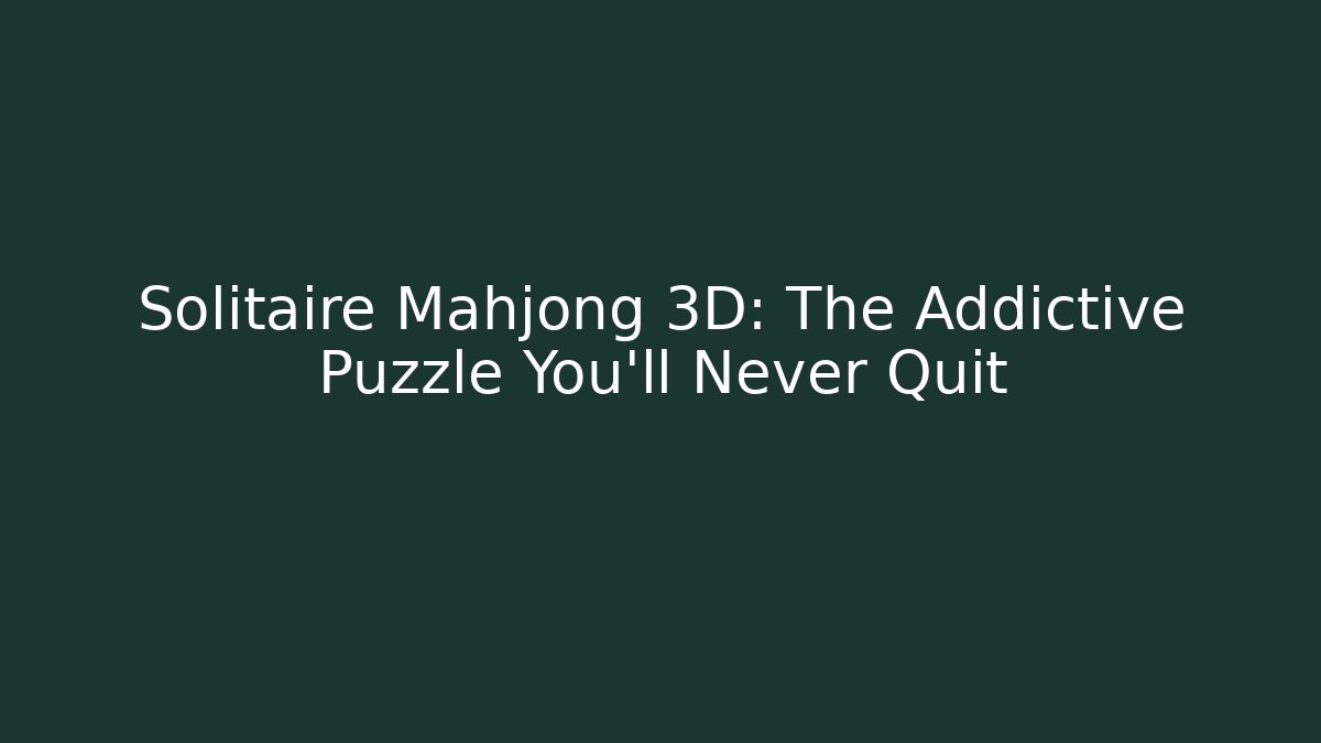 Solitaire Mahjong 3D: The Addictive Puzzle You'll Never Quit