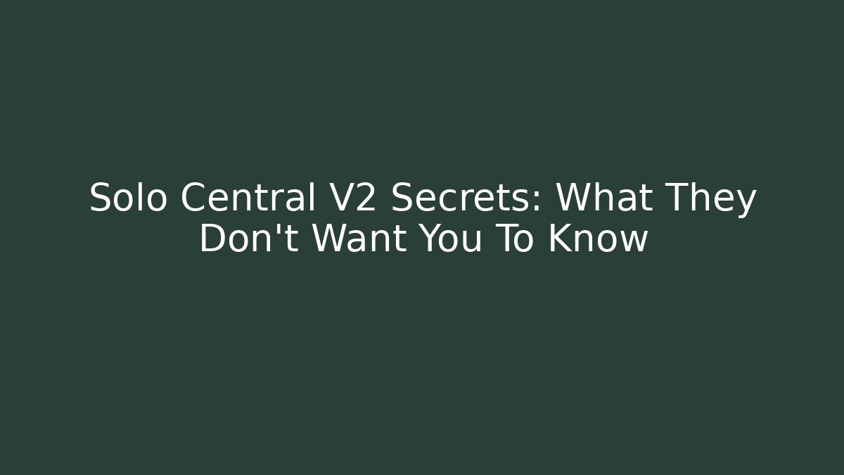 Solo Central V2 Secrets: What They Don't Want You To Know