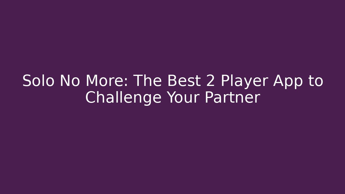 Solo No More: The Best 2 Player App to Challenge Your Partner