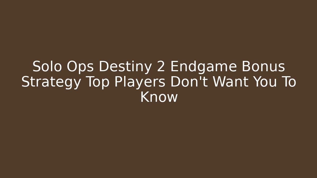 Solo Ops Destiny 2 Endgame Bonus Strategy Top Players Don't Want You To Know