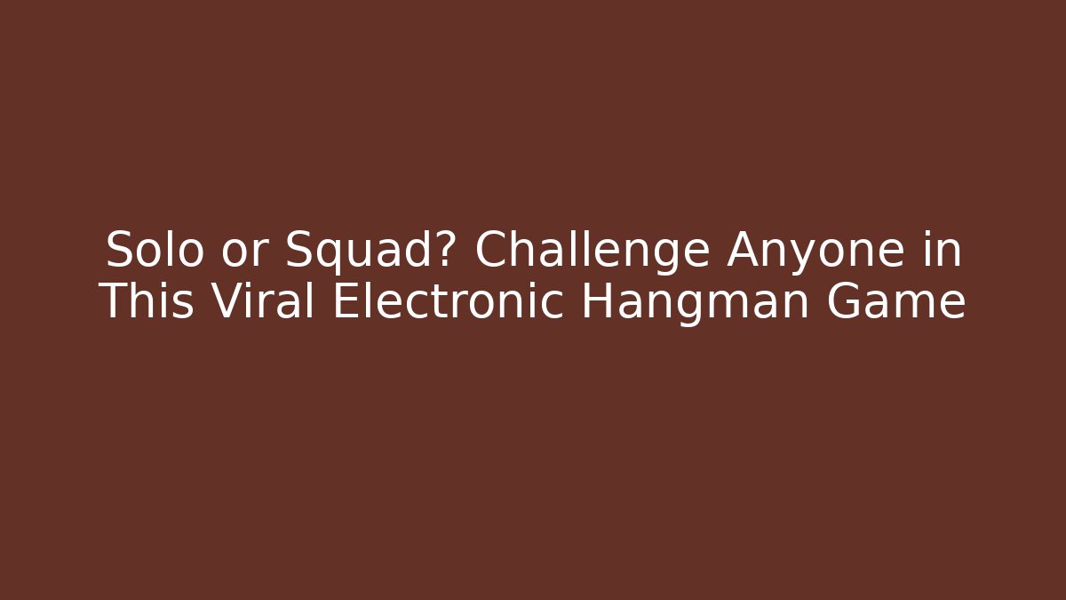 Solo or Squad? Challenge Anyone in This Viral Electronic Hangman Game