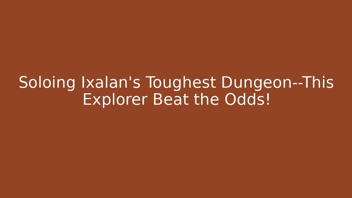 Soloing Ixalan's Toughest Dungeon—This Explorer Beat the Odds!
