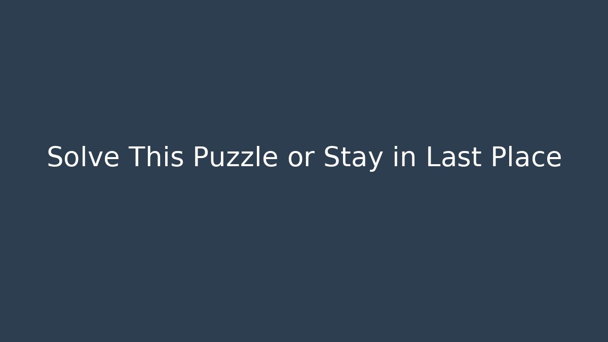 Solve This Puzzle or Stay in Last Place
