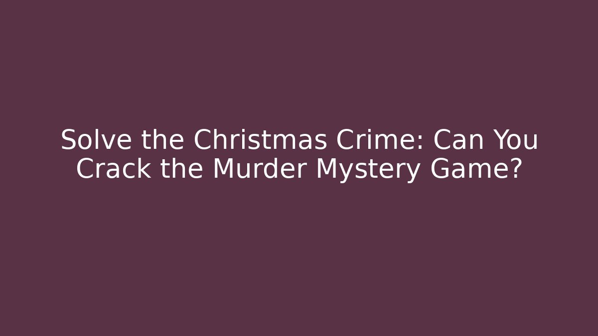 Solve the Christmas Crime: Can You Crack the Murder Mystery Game?