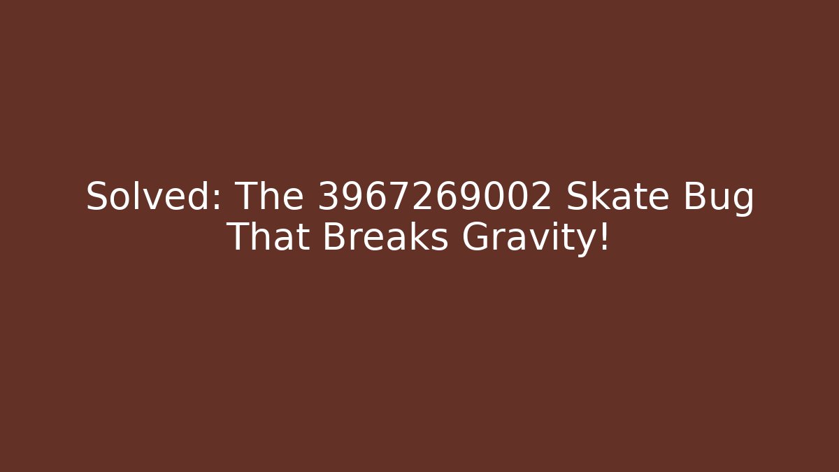 Solved: The 3967269002 Skate Bug That Breaks Gravity! - The Family Holidays
