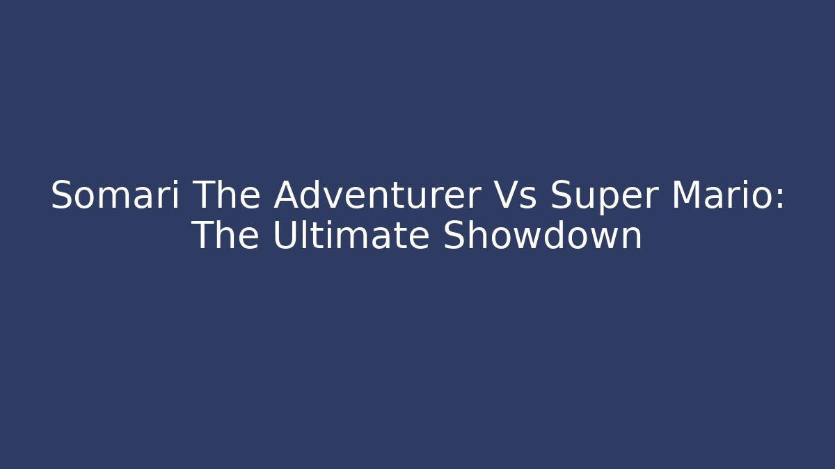 Somari The Adventurer Vs Super Mario: The Ultimate Showdown