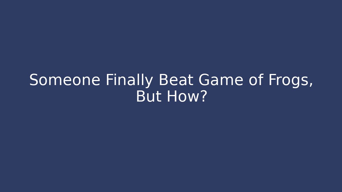 Someone Finally Beat Game of Frogs, But How?