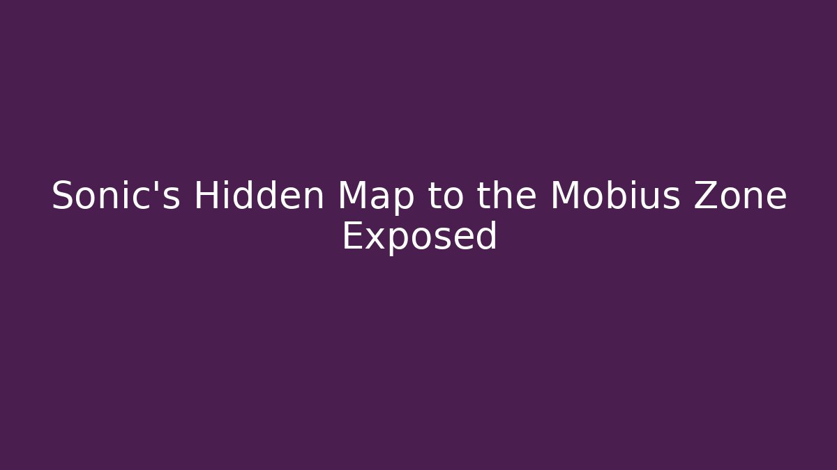Sonic's Hidden Map to the Mobius Zone Exposed