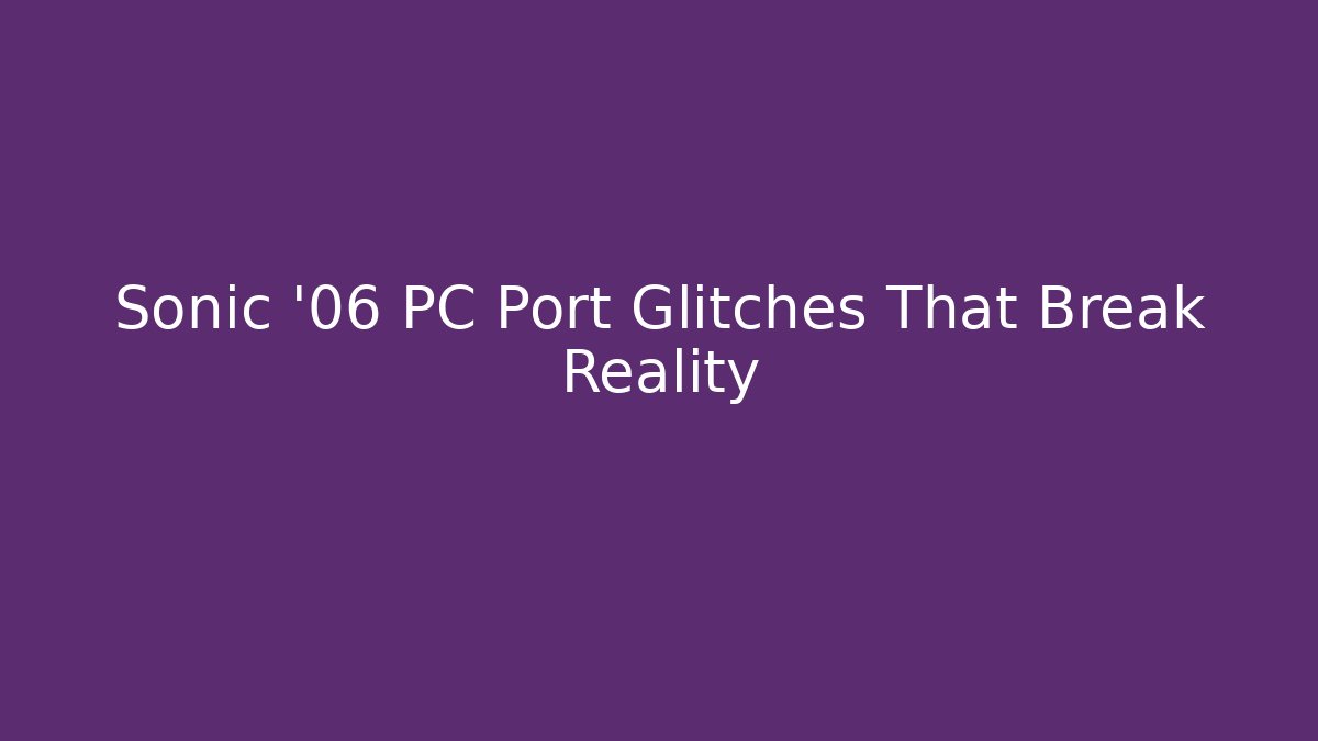 Sonic '06 PC Port Glitches That Break Reality - The Family Holidays