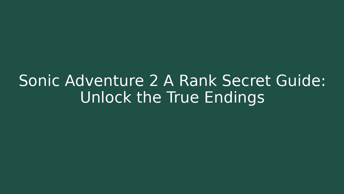 Sonic Adventure 2 A Rank Secret Guide: Unlock the True Endings