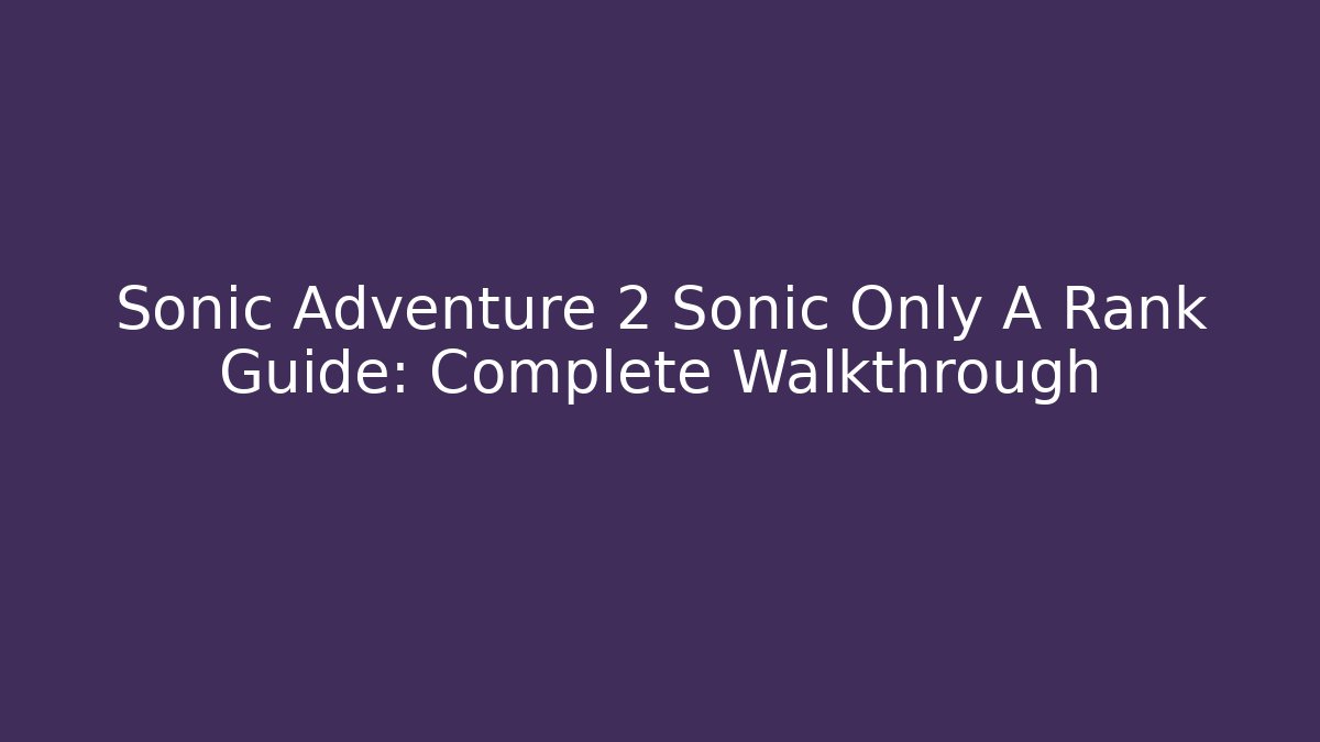 Sonic Adventure 2 Sonic Only A Rank Guide: Complete Walkthrough
