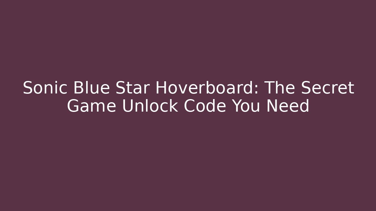 Sonic Blue Star Hoverboard: The Secret Game Unlock Code You Need