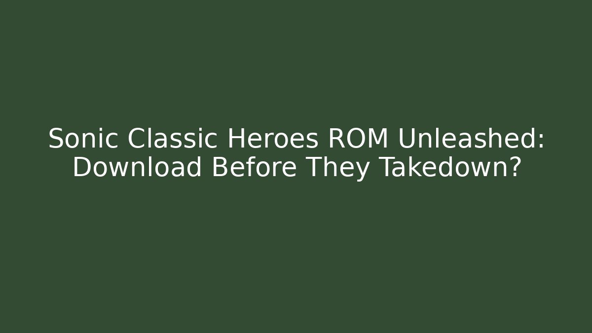 Sonic Classic Heroes ROM Unleashed: Download Before They Takedown?