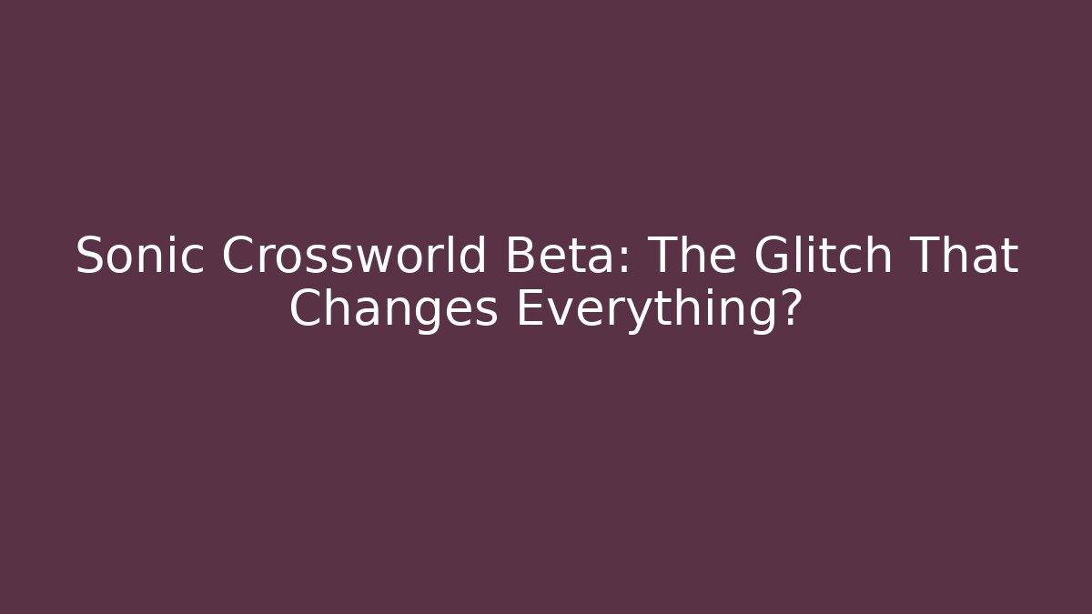 Sonic Crossworld Beta: The Glitch That Changes Everything?
