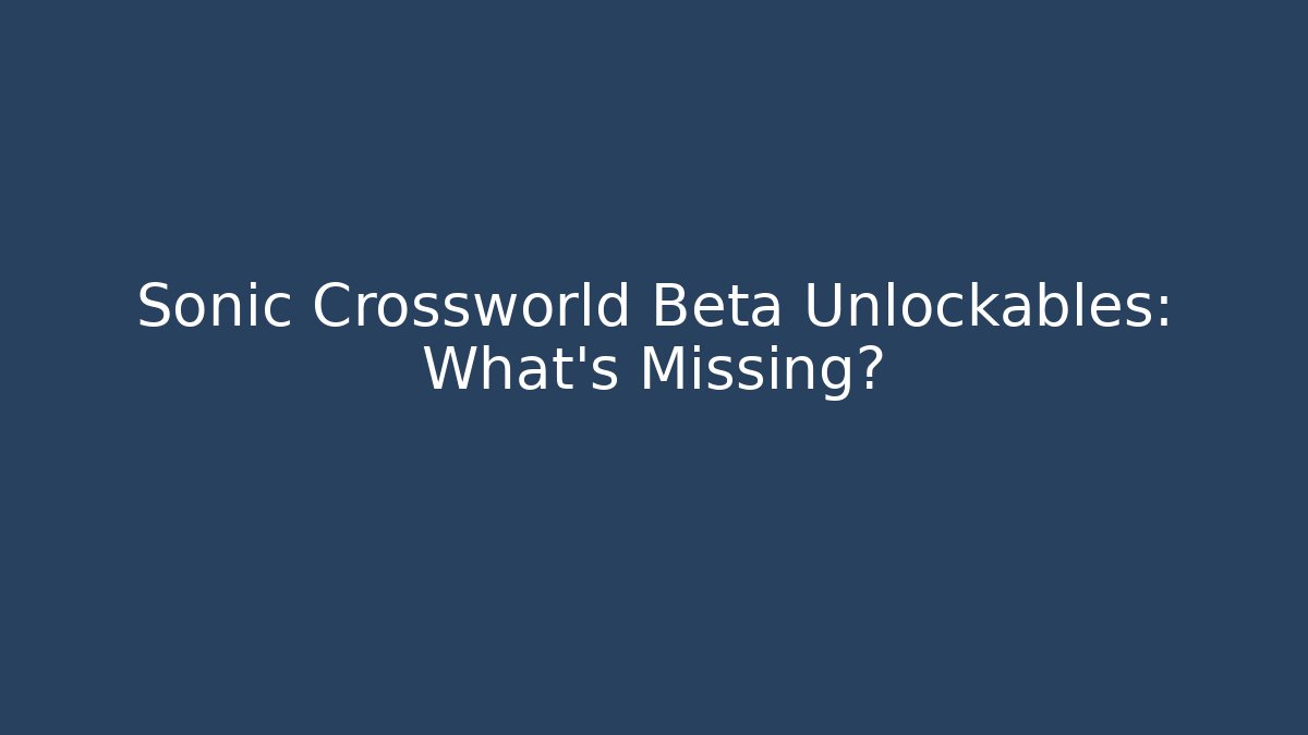 Sonic Crossworld Beta Unlockables: What’s Missing?