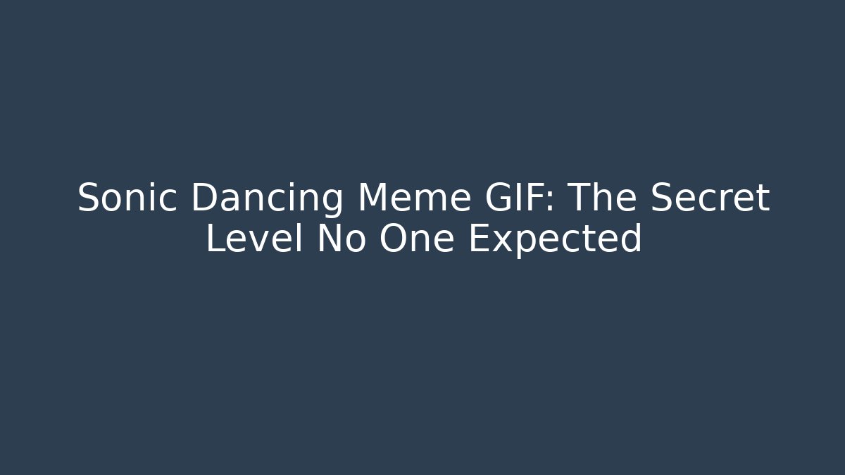 Sonic Dancing Meme GIF: The Secret Level No One Expected - The Family Holidays