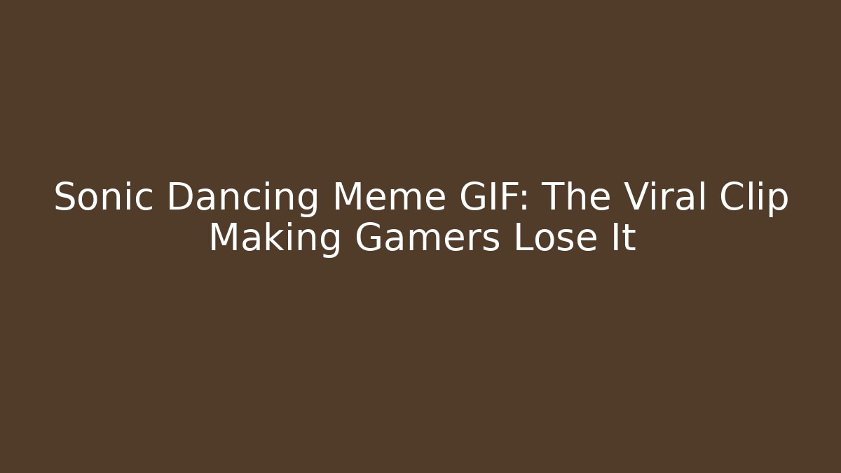 Sonic Dancing Meme GIF: The Viral Clip Making Gamers Lose It