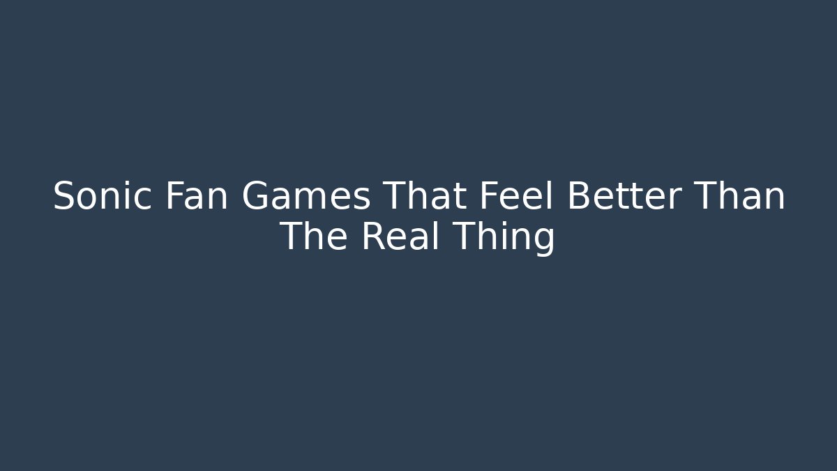 Sonic Fan Games That Feel Better Than The Real Thing