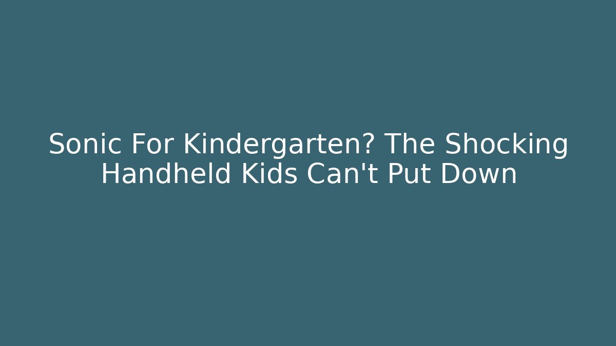 Sonic For Kindergarten? The Shocking Handheld Kids Can't Put Down