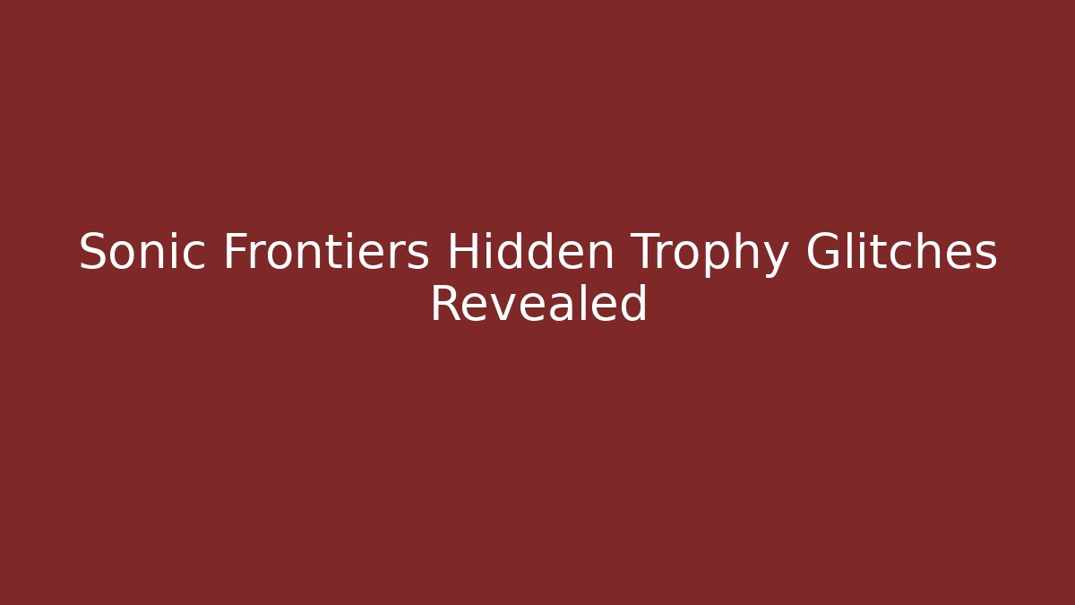 Sonic Frontiers Hidden Trophy Glitches Revealed