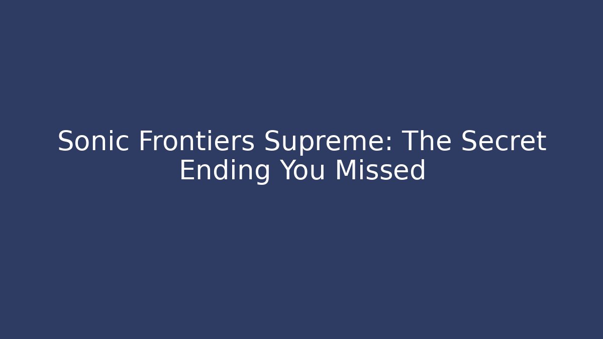 Sonic Frontiers Supreme: The Secret Ending You Missed