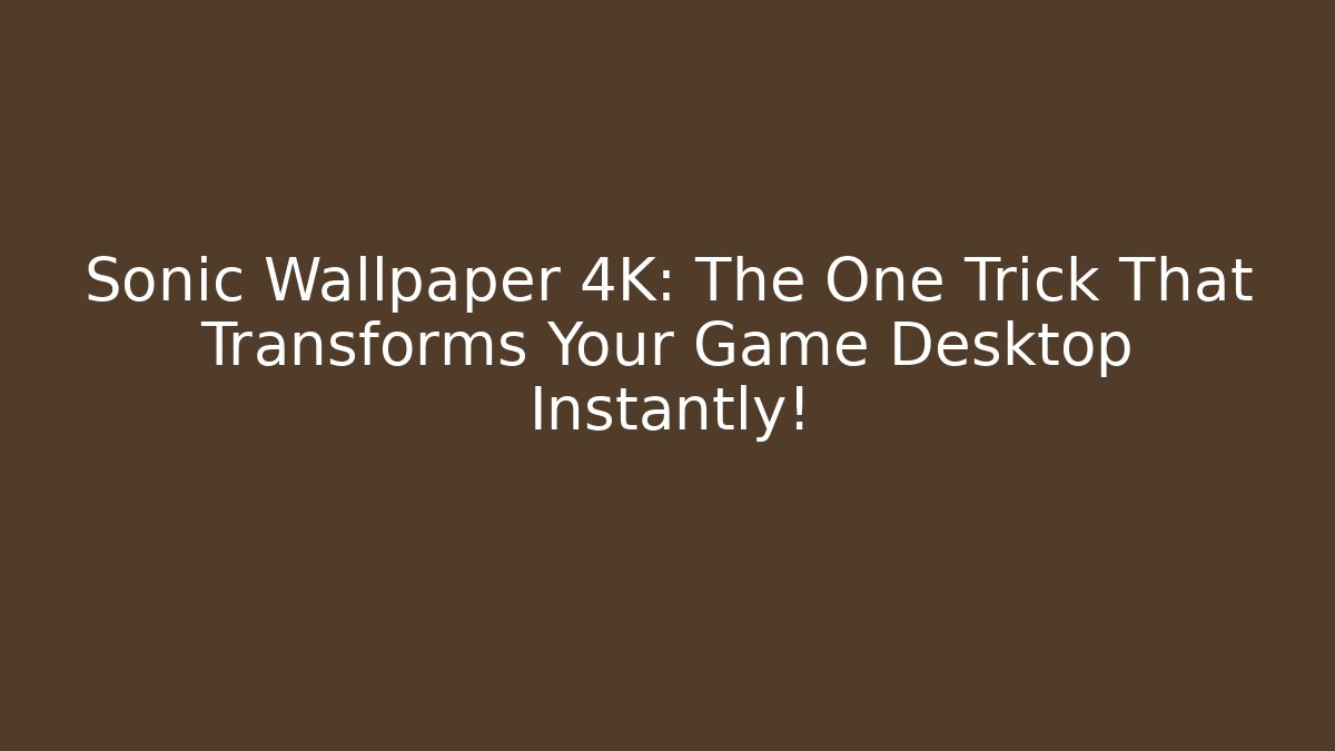 Sonic Wallpaper 4K: The One Trick That Transforms Your Game Desktop Instantly!