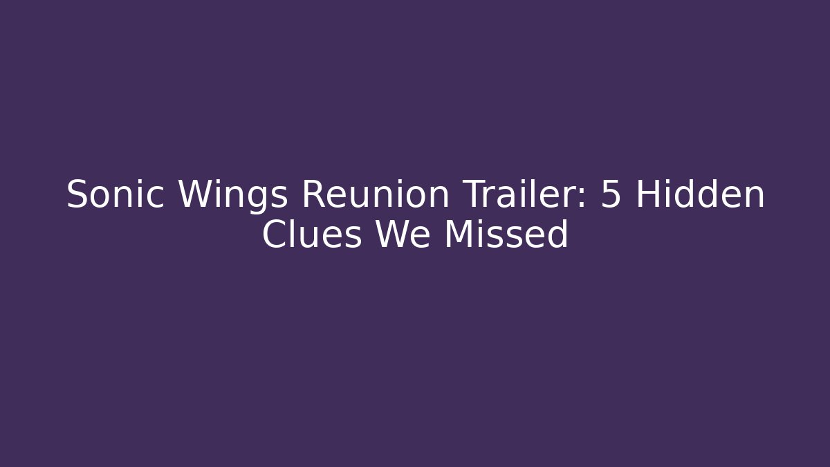 Sonic Wings Reunion Trailer: 5 Hidden Clues We Missed
