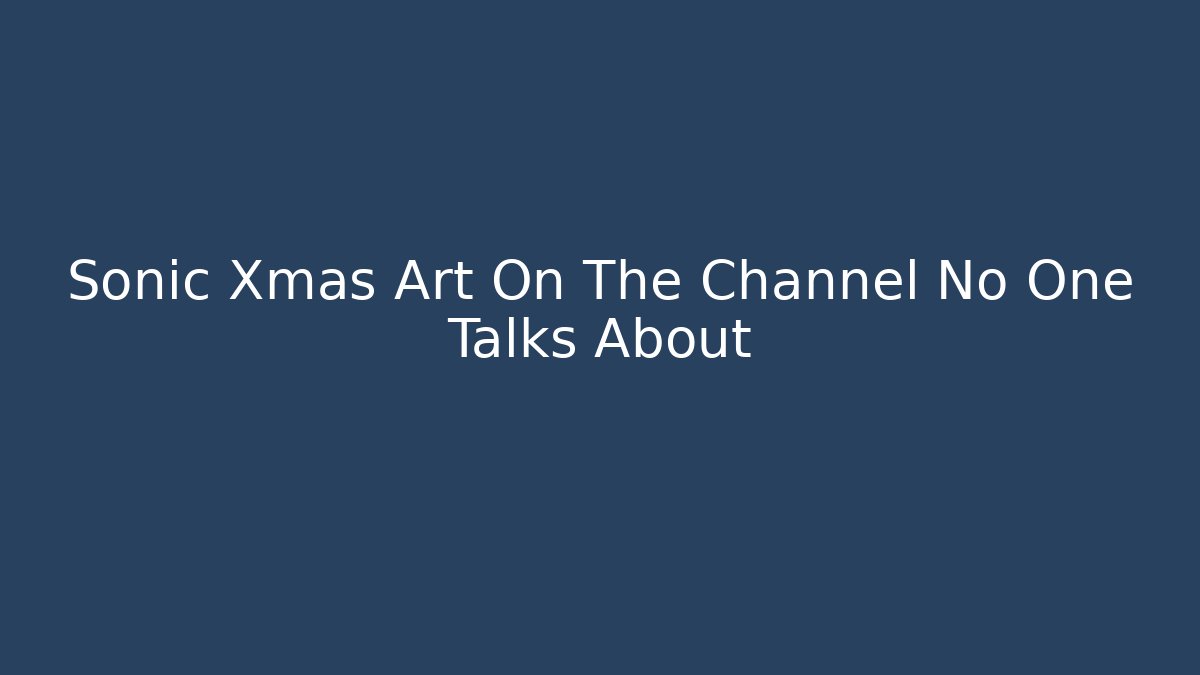 Sonic Xmas Art On The Channel No One Talks About