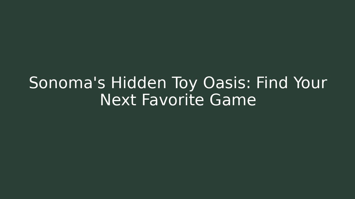 Sonoma's Hidden Toy Oasis: Find Your Next Favorite Game