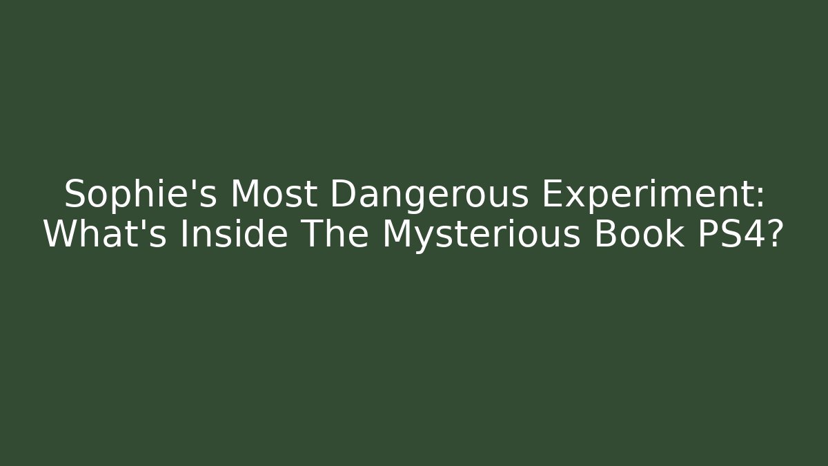 Sophie's Most Dangerous Experiment: What's Inside The Mysterious Book PS4?