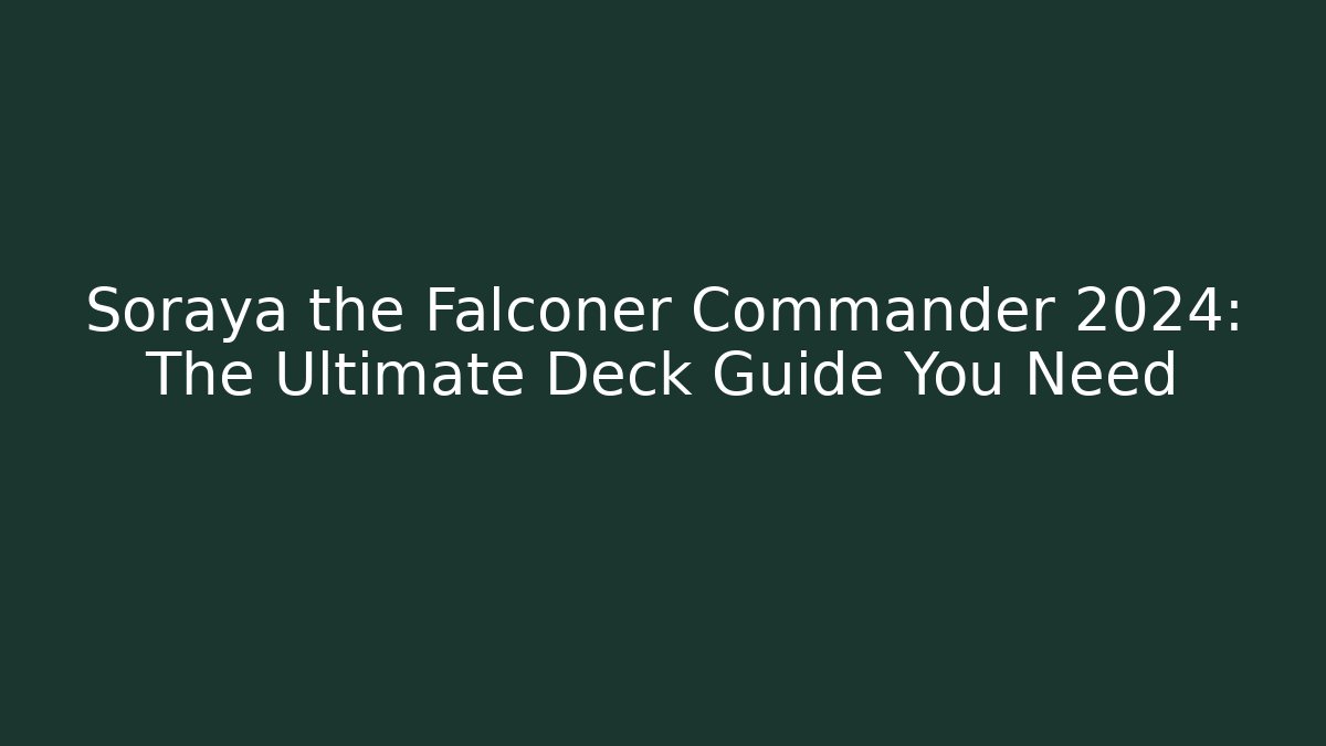Soraya the Falconer Commander 2024: The Ultimate Deck Guide You Need