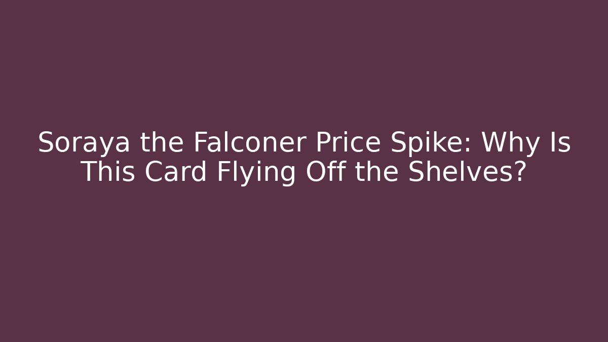 Soraya the Falconer Price Spike: Why Is This Card Flying Off the Shelves?