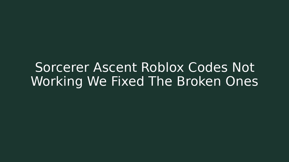Sorcerer Ascent Roblox Codes Not Working We Fixed The Broken Ones