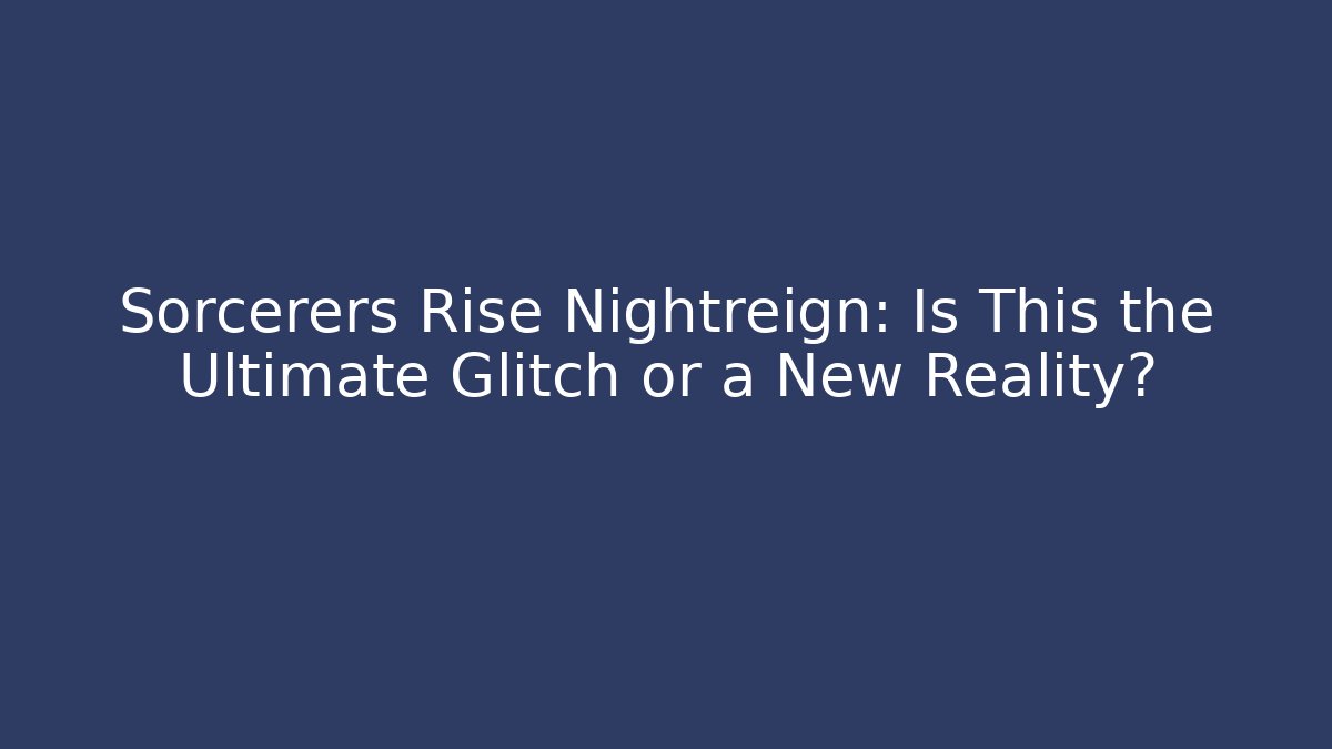 Sorcerers Rise Nightreign: Is This the Ultimate Glitch or a New Reality?