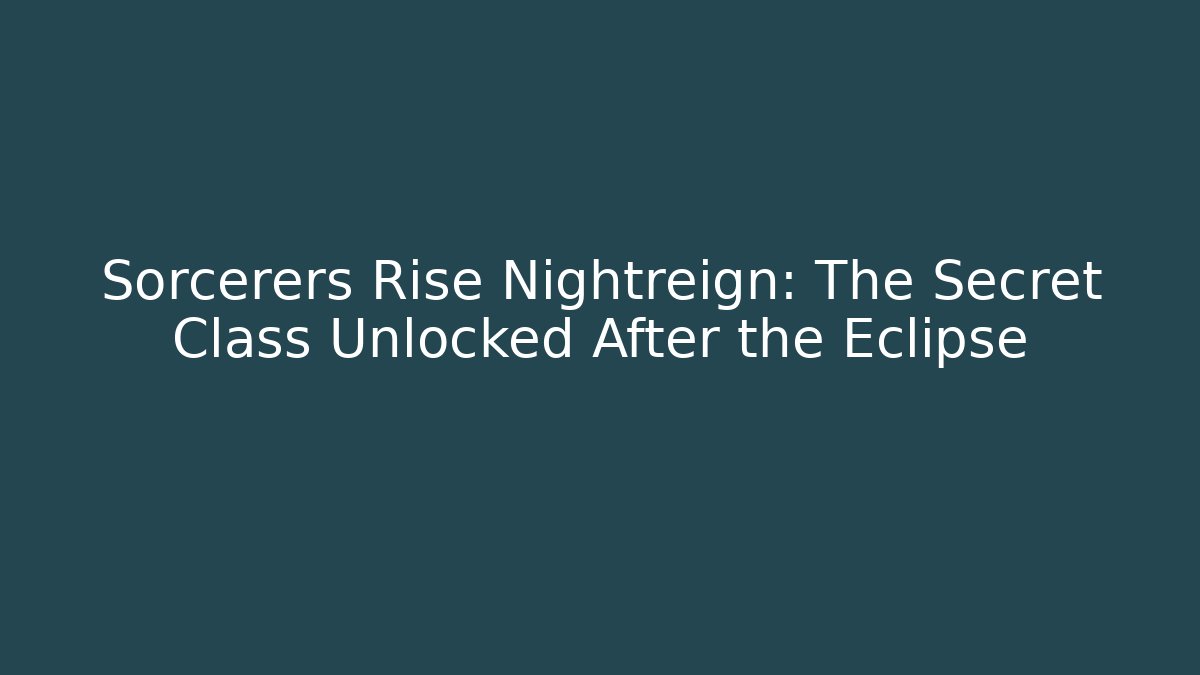Sorcerers Rise Nightreign: The Secret Class Unlocked After the Eclipse