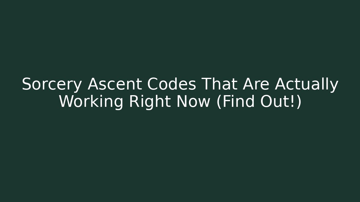Sorcery Ascent Codes That Are Actually Working Right Now (Find Out!)