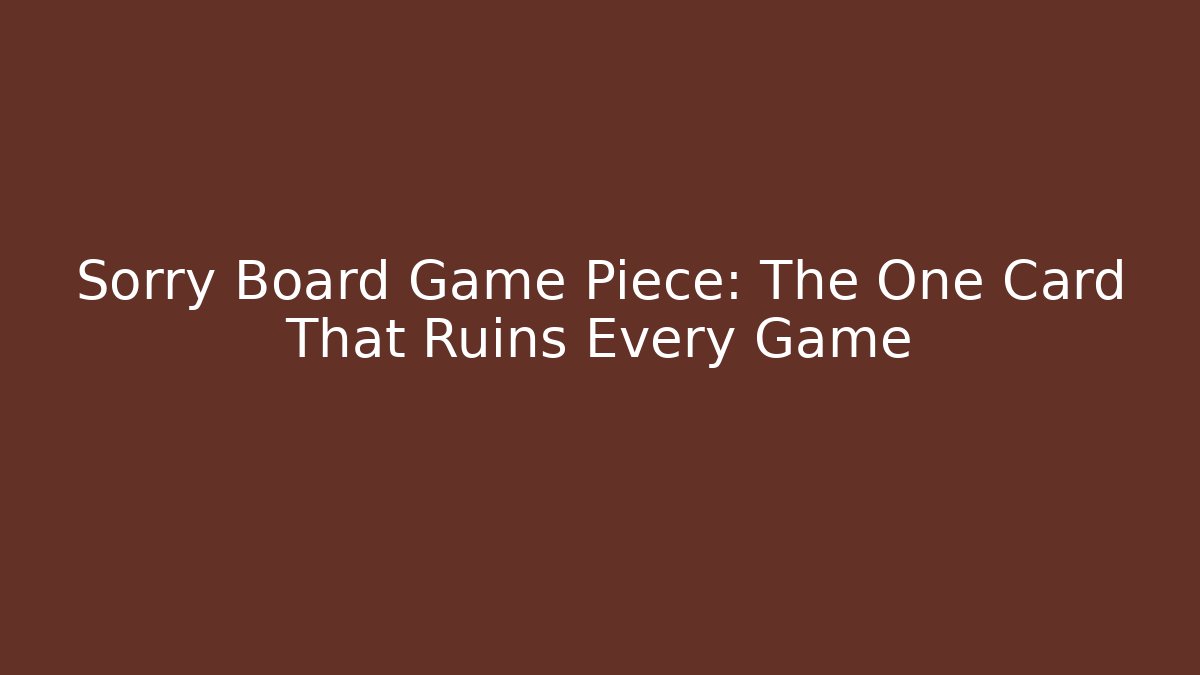 Sorry Board Game Piece: The One Card That Ruins Every Game