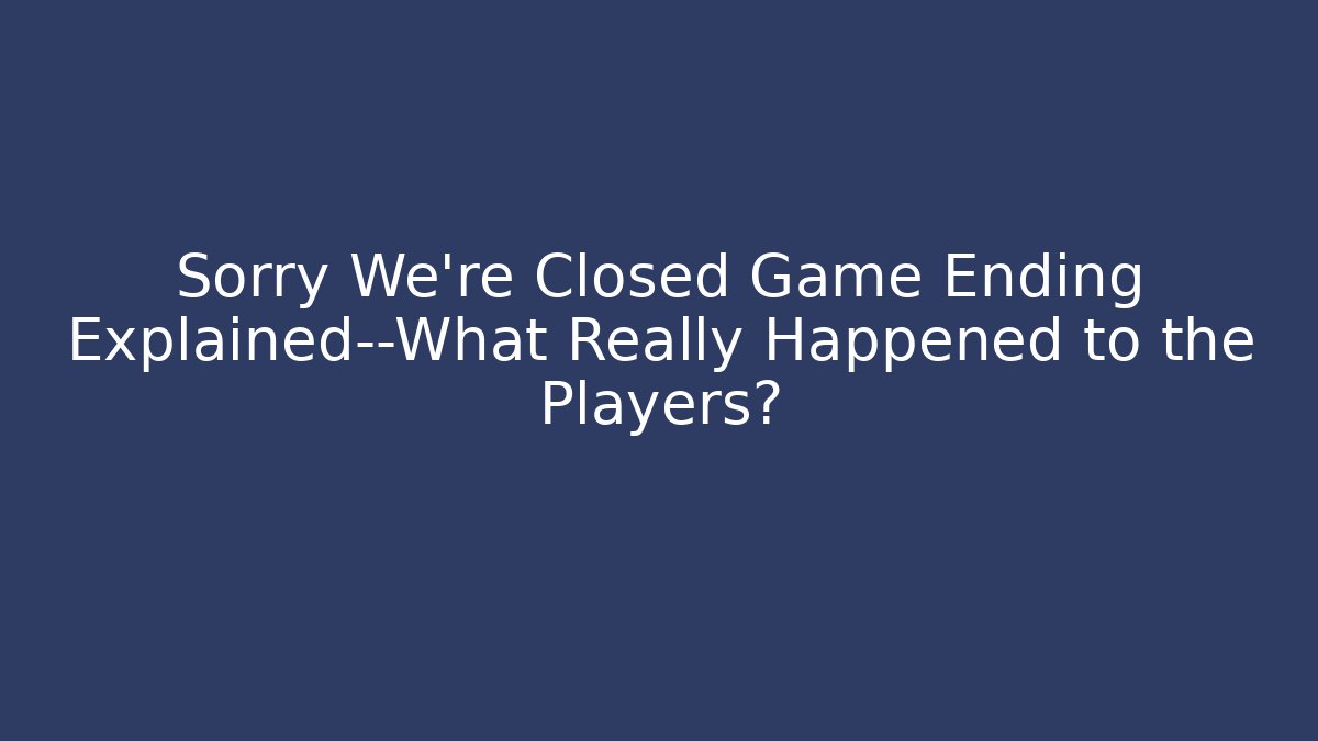 Sorry We're Closed Game Ending Explained—What Really Happened to the Players?