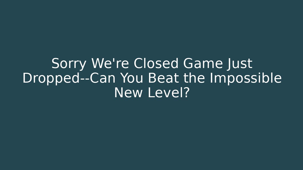 Sorry We're Closed Game Just Dropped—Can You Beat the Impossible New Level? - The Family Holidays
