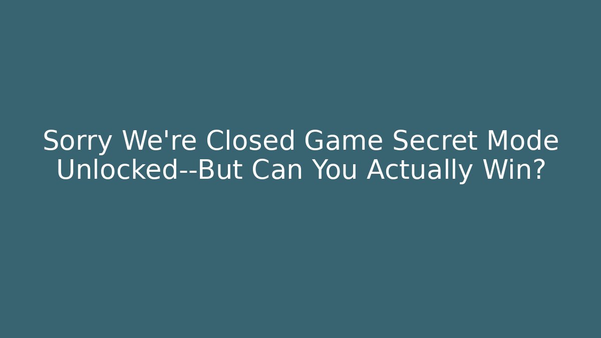 Sorry We're Closed Game Secret Mode Unlocked—But Can You Actually Win?