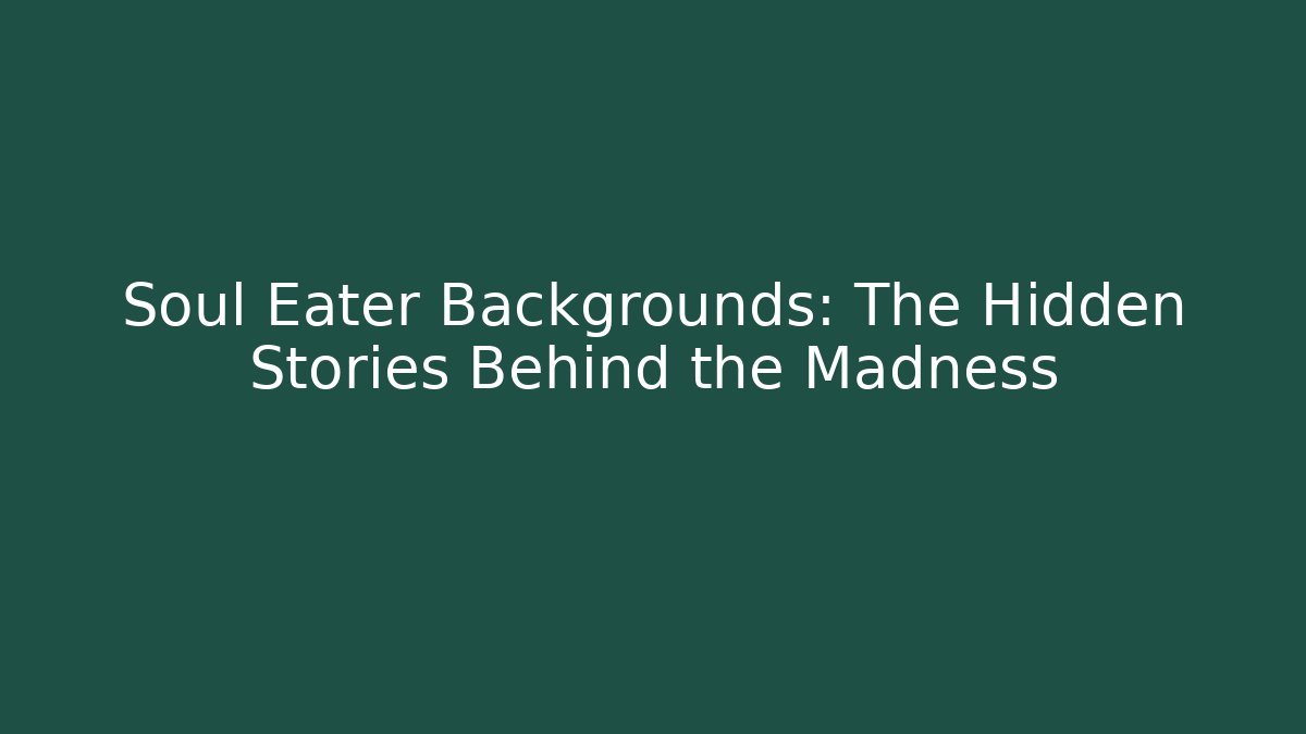 Soul Eater Backgrounds: The Hidden Stories Behind the Madness - The Family Holidays