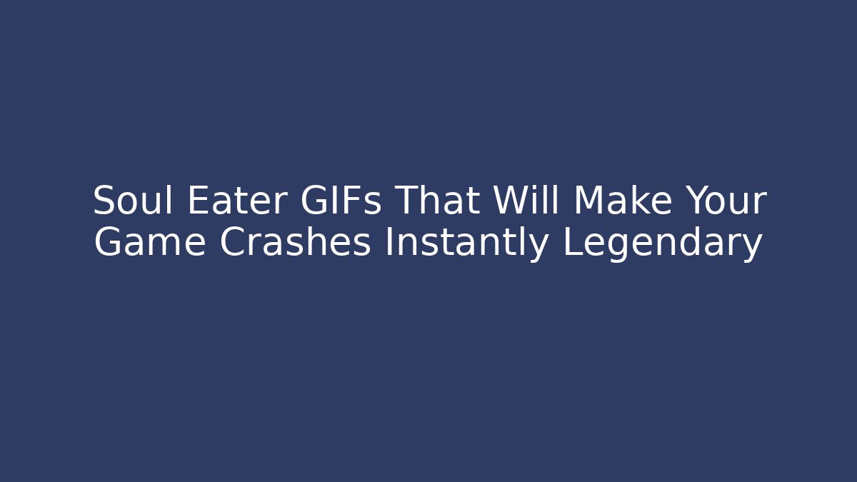 Soul Eater GIFs That Will Make Your Game Crashes Instantly Legendary