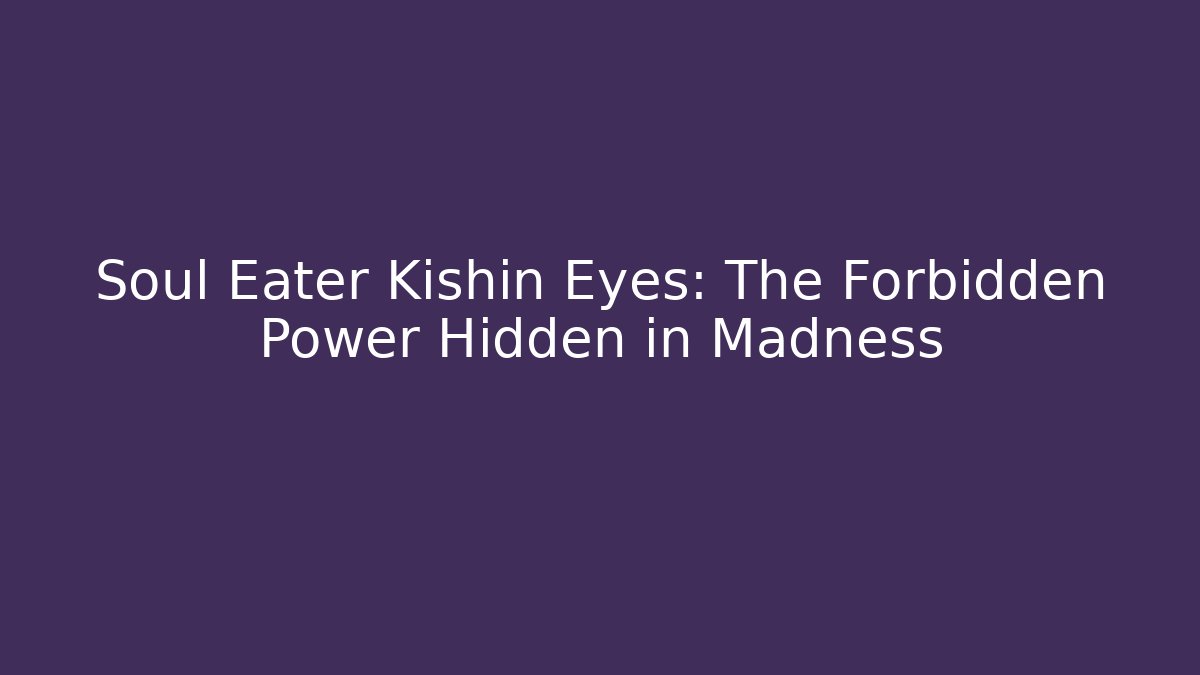 Soul Eater Kishin Eyes: The Forbidden Power Hidden in Madness - The Family Holidays