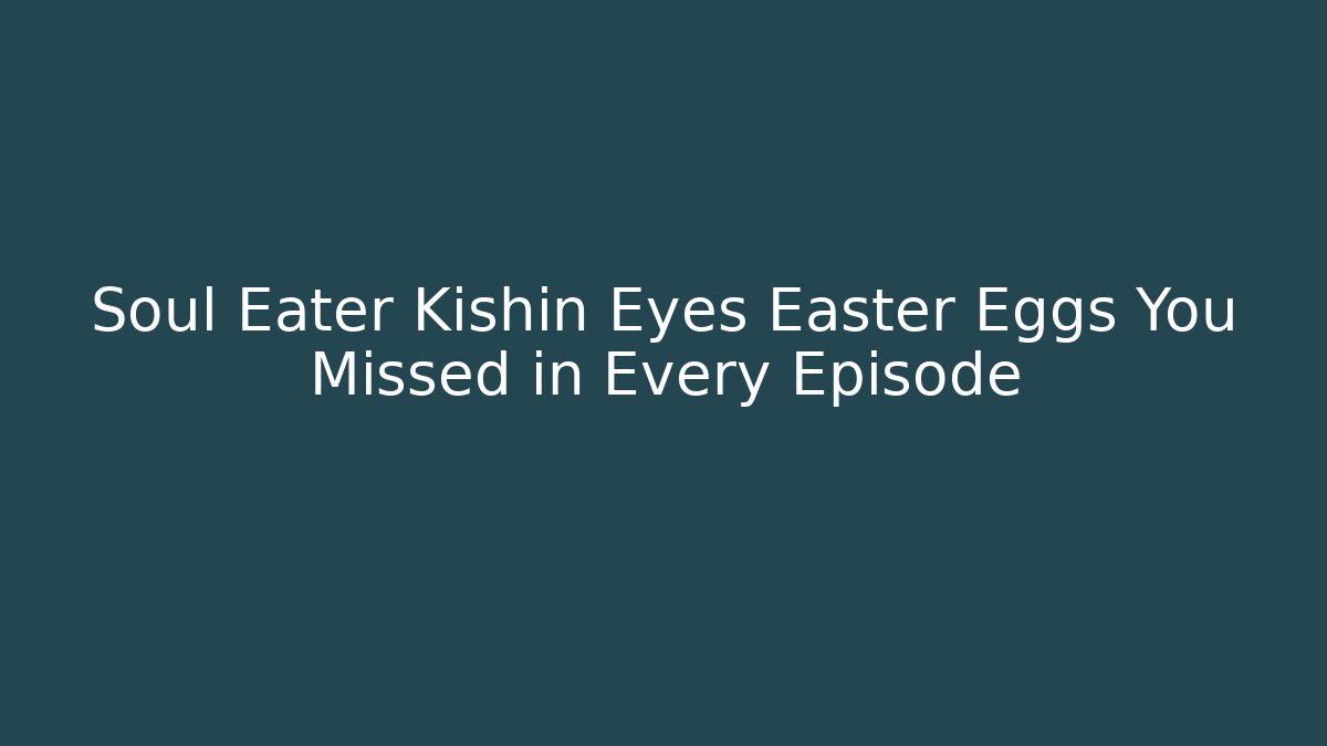 Soul Eater Kishin Eyes Easter Eggs You Missed in Every Episode